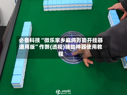 必备科技“微乐家乡麻将万能开挂器通用版”作弊(透视)辅助神器使用教程-第2张图片