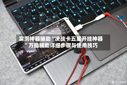 实测神器辅助“决战卡五星开挂神器”万能辅助详细步骤与使用技巧-第1张图片
