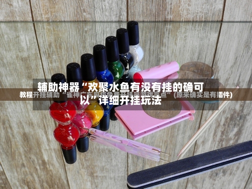 辅助神器“欢聚水鱼有没有挂的确可以”详细开挂玩法-第2张图片