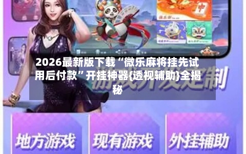 2026最新版下载“微乐麻将挂先试用后付款”开挂神器{透视辅助}全揭秘-第1张图片