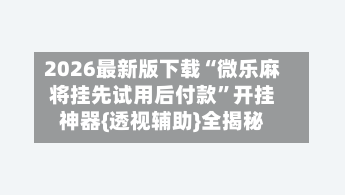2026最新版下载“微乐麻将挂先试用后付款	”开挂神器{透视辅助}全揭秘-第2张图片