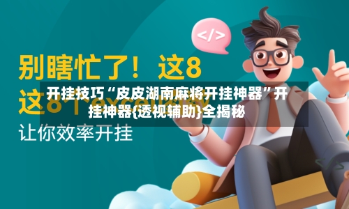开挂技巧“皮皮湖南麻将开挂神器”开挂神器{透视辅助}全揭秘-第1张图片