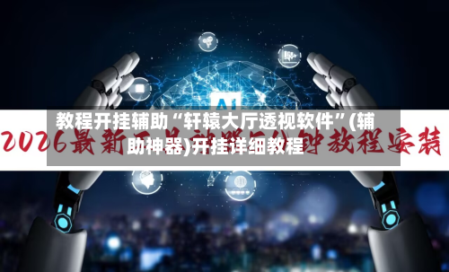 教程开挂辅助“轩辕大厅透视软件”(辅助神器)开挂详细教程-第1张图片