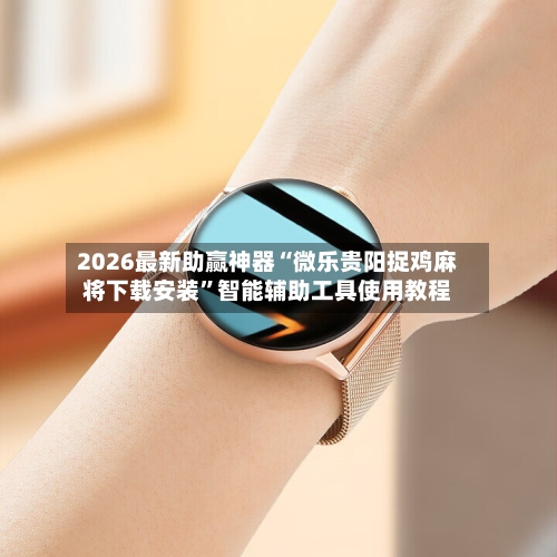 2026最新助赢神器“微乐贵阳捉鸡麻将下载安装	”智能辅助工具使用教程-第2张图片
