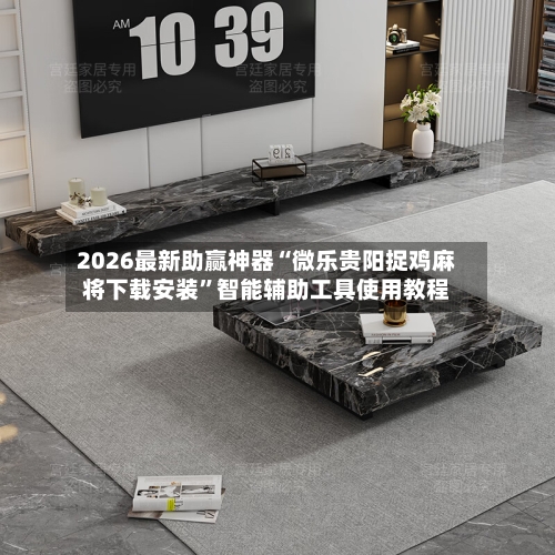 2026最新助赢神器“微乐贵阳捉鸡麻将下载安装”智能辅助工具使用教程-第1张图片
