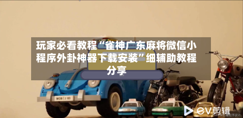 玩家必看教程“雀神广东麻将微信小程序外卦神器下载安装	”细辅助教程分享-第2张图片