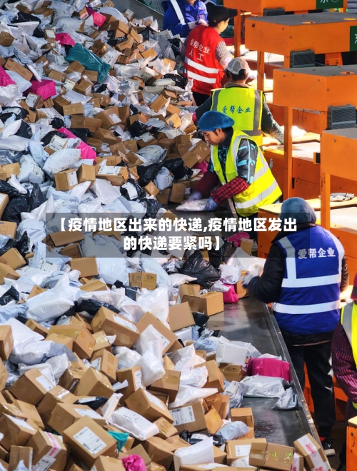 【疫情地区出来的快递,疫情地区发出的快递要紧吗】-第2张图片