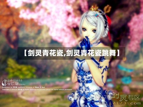 【剑灵青花瓷,剑灵青花瓷跳舞】-第1张图片