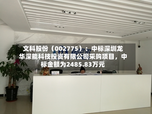 文科股份（002775）：中标深圳龙华深能科技投资有限公司采购项目	，中标金额为2485.83万元-第2张图片