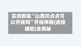 实测教程“山西扣点点可以开挂吗	”开挂神器{透视辅助}全揭秘-第1张图片