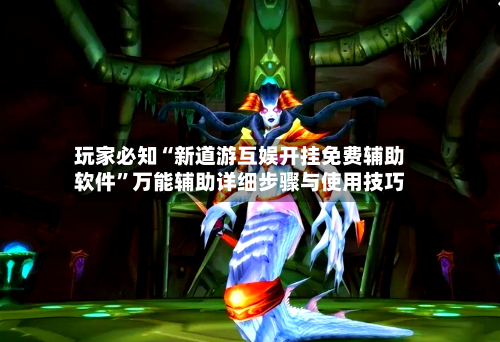 玩家必知“新道游互娱开挂免费辅助软件”万能辅助详细步骤与使用技巧-第1张图片