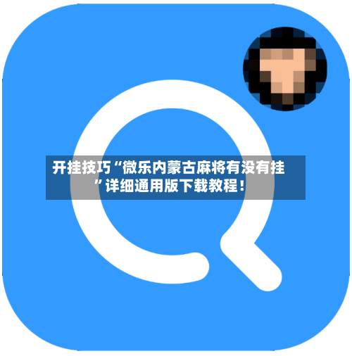 开挂技巧“微乐内蒙古麻将有没有挂”详细通用版下载教程！-第3张图片