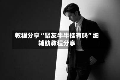 教程分享“聚友牛牛挂有吗	”细辅助教程分享-第1张图片