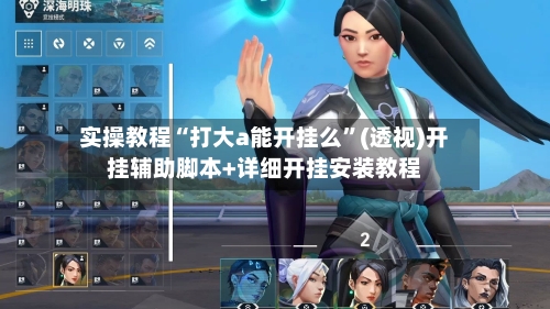 实操教程“打大a能开挂么”(透视)开挂辅助脚本+详细开挂安装教程-第1张图片