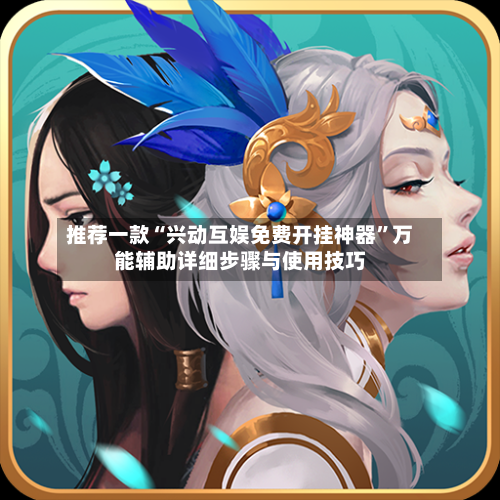 推荐一款“兴动互娱免费开挂神器”万能辅助详细步骤与使用技巧-第1张图片