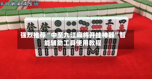 强烈推荐“中至九江麻将开挂神器	”智能辅助工具使用教程-第1张图片