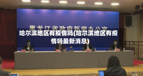 哈尔滨地区有疫情吗(哈尔滨地区有疫情吗最新消息)-第1张图片