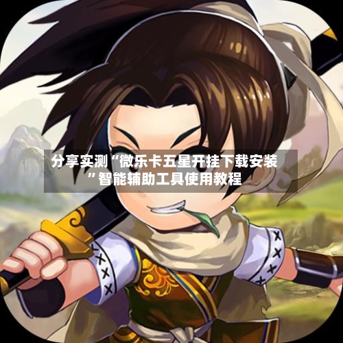 分享实测“微乐卡五星开挂下载安装	”智能辅助工具使用教程-第1张图片