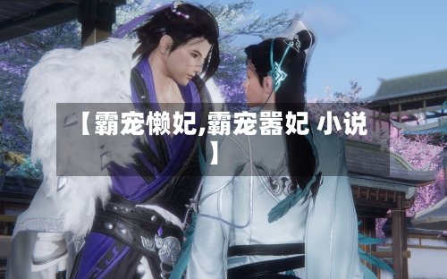 【霸宠懒妃,霸宠嚣妃 小说】-第1张图片