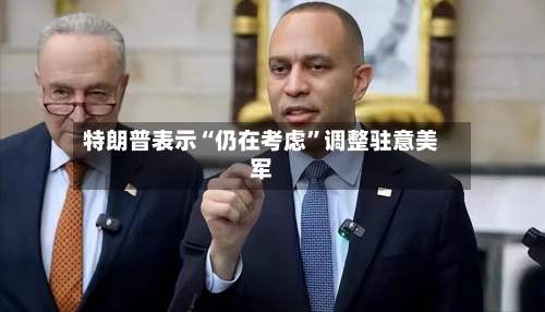 特朗普表示“仍在考虑	”调整驻意美军-第1张图片