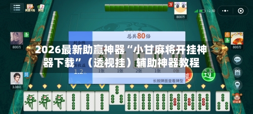 2026最新助赢神器“小甘麻将开挂神器下载”（透视挂）辅助神器教程-第2张图片