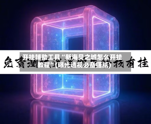 开挂辅助工具“新海贝之城怎么开挂教程	”(曝光透视必备猫腻)-第1张图片