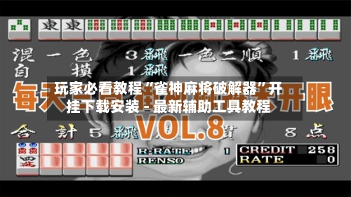 玩家必看教程“雀神麻将破解器	”开挂下载安装 - 最新辅助工具教程-第1张图片