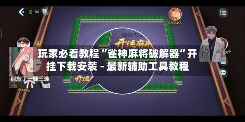 玩家必看教程“雀神麻将破解器”开挂下载安装 - 最新辅助工具教程-第2张图片