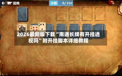 2026最新版下载“南通长牌有开挂透视吗”附开挂脚本详细教程-第3张图片