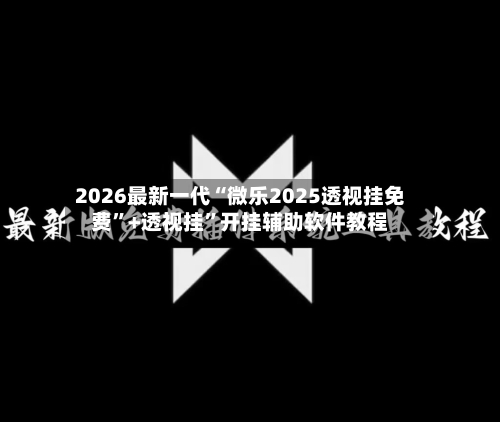 2026最新一代“微乐2025透视挂免费”+透视挂	”开挂辅助软件教程-第1张图片