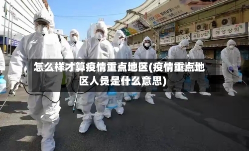 怎么样才算疫情重点地区(疫情重点地区人员是什么意思)-第3张图片