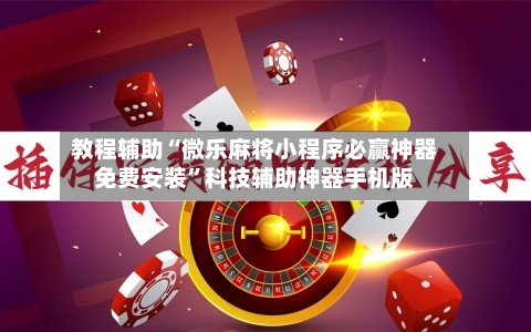 教程辅助“微乐麻将小程序必赢神器免费安装”科技辅助神器手机版-第2张图片