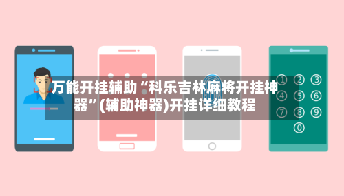 万能开挂辅助“科乐吉林麻将开挂神器”(辅助神器)开挂详细教程-第1张图片
