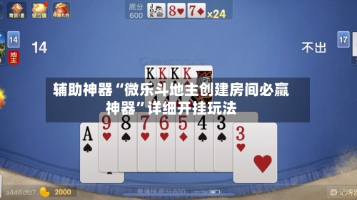辅助神器“微乐斗地主创建房间必赢神器”详细开挂玩法-第1张图片