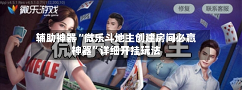 辅助神器“微乐斗地主创建房间必赢神器”详细开挂玩法-第3张图片