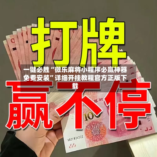 一键必胜“微乐麻将小程序必赢神器免费安装”详细开挂教程官方正版下载-第3张图片