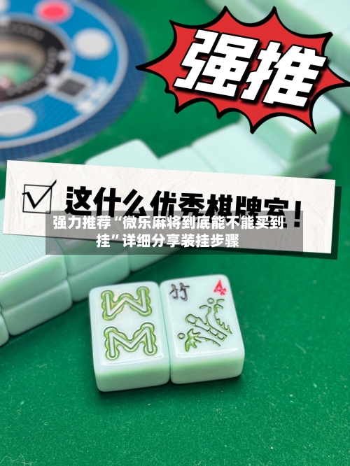 强力推荐“微乐麻将到底能不能买到挂	”详细分享装挂步骤-第1张图片