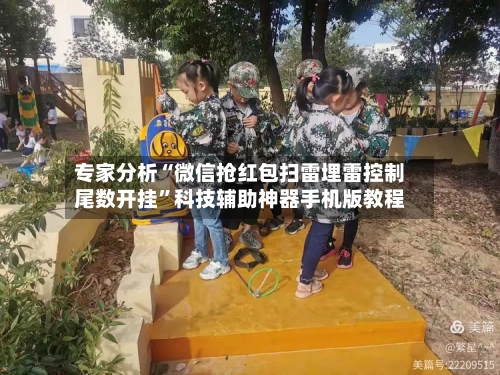 专家分析“微信抢红包扫雷埋雷控制尾数开挂	”科技辅助神器手机版教程-第3张图片