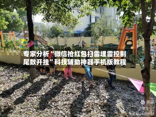 专家分析“微信抢红包扫雷埋雷控制尾数开挂”科技辅助神器手机版教程-第1张图片
