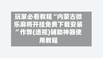 玩家必看教程“内蒙古微乐麻将开挂免费下载安装”作弊(透视)辅助神器使用教程-第3张图片