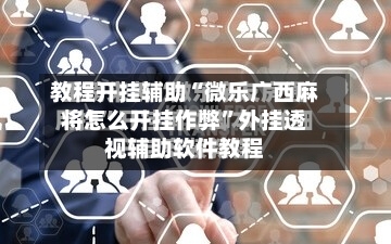 教程开挂辅助“微乐广西麻将怎么开挂作弊”外挂透视辅助软件教程-第3张图片