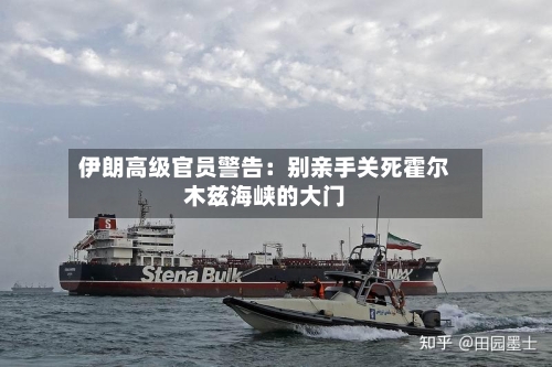 伊朗高级官员警告：别亲手关死霍尔木兹海峡的大门-第1张图片