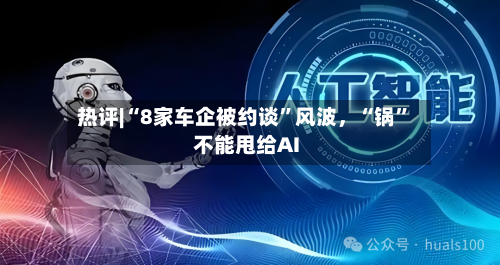 热评|“8家车企被约谈	”风波，“锅”不能甩给AI-第3张图片