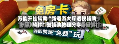 万能开挂辅助“新道游大厅透视辅助软件	”细辅助教程分享-第3张图片
