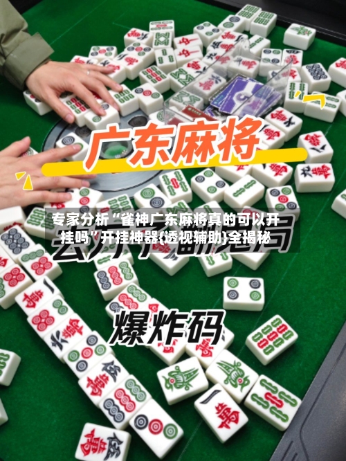 专家分析“雀神广东麻将真的可以开挂吗	”开挂神器{透视辅助}全揭秘-第1张图片