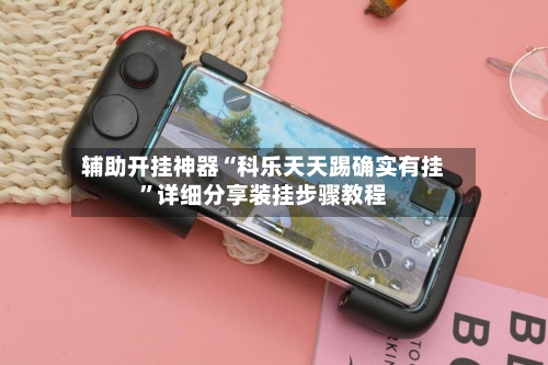 辅助开挂神器“科乐天天踢确实有挂”详细分享装挂步骤教程-第2张图片
