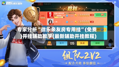 专家分析“微乐亲友房专用挂	”(免费)开挂辅助教学(最新辅助开挂教程)-第1张图片