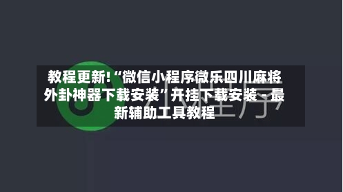 教程更新!“微信小程序微乐四川麻将外卦神器下载安装”开挂下载安装 - 最新辅助工具教程-第3张图片
