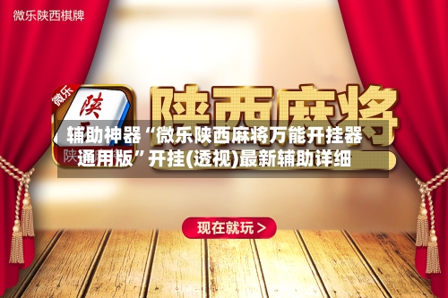 辅助神器“微乐陕西麻将万能开挂器通用版	”开挂(透视)最新辅助详细-第1张图片