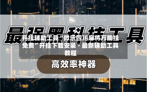 开挂辅助工具“微乐四川麻将万能挂免费”开挂下载安装 - 最新辅助工具教程-第1张图片